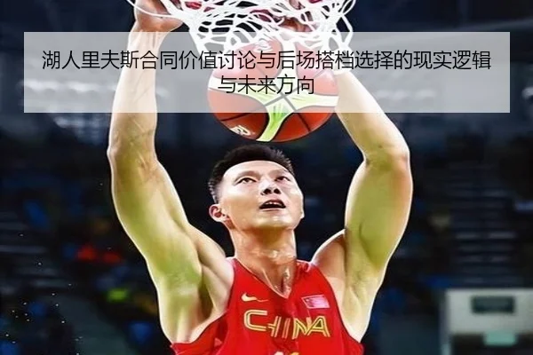 湖人里夫斯合同价值讨论与后场搭档选择的现实逻辑与未来方向