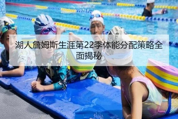 湖人詹姆斯生涯第22季体能分配策略全面揭秘